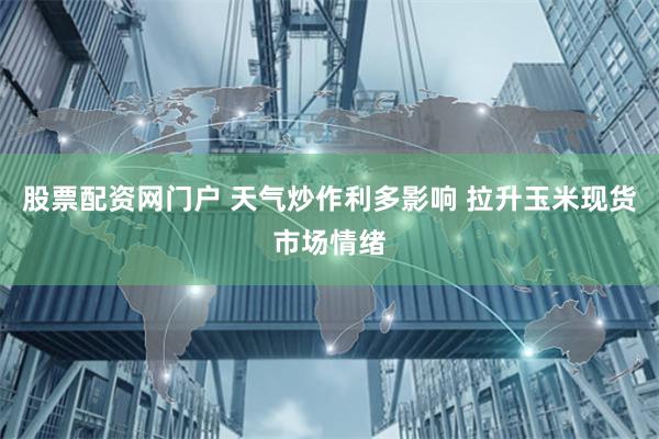 股票配资网门户 天气炒作利多影响 拉升玉米现货市场情绪