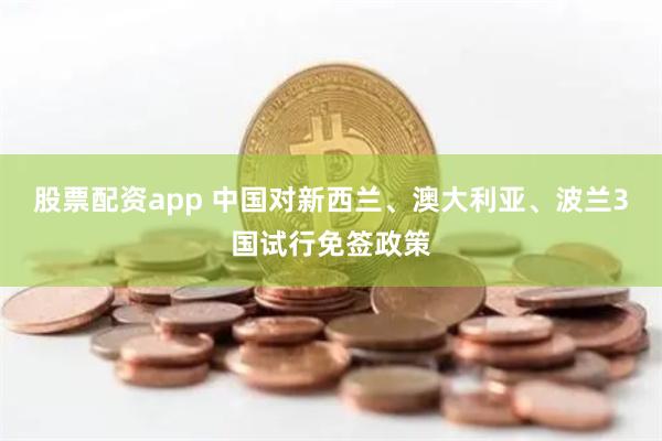 股票配资app 中国对新西兰、澳大利亚、波兰3国试行免签政策