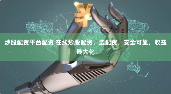炒股配资平台配资 在线炒股配资，选配资，安全可靠，收益最大化