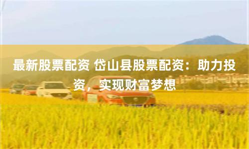 最新股票配资 岱山县股票配资：助力投资，实现财富梦想