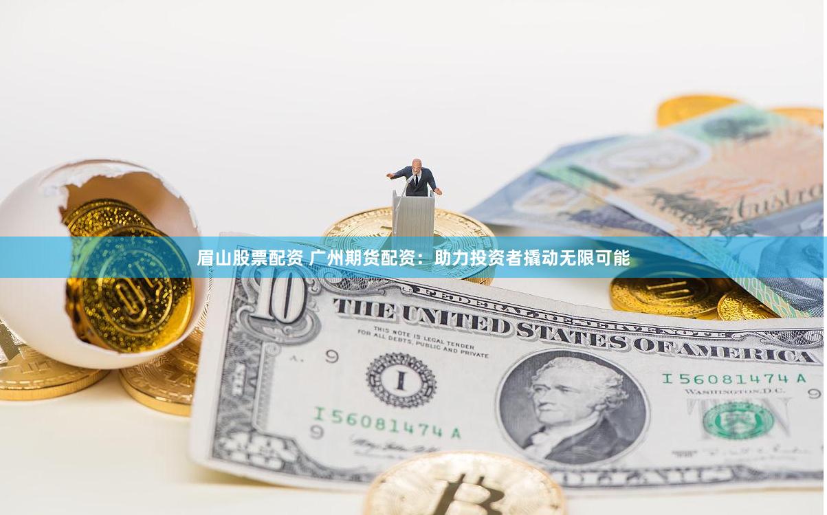 眉山股票配资 广州期货配资：助力投资者撬动无限可能