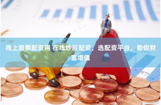 线上股票配资网 在线炒股配资，选配资平台，助你财富增值
