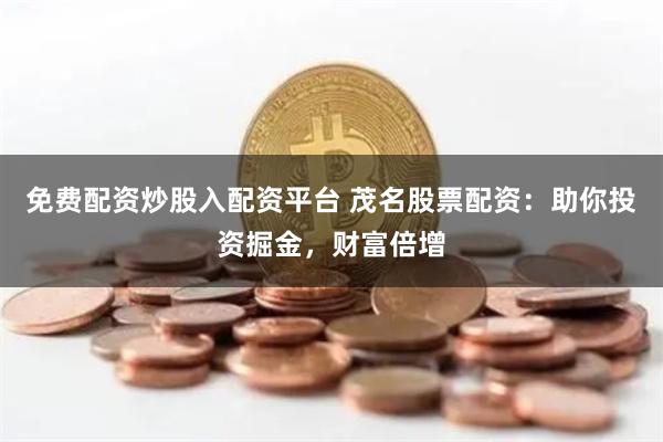 免费配资炒股入配资平台 茂名股票配资：助你投资掘金，财富倍增