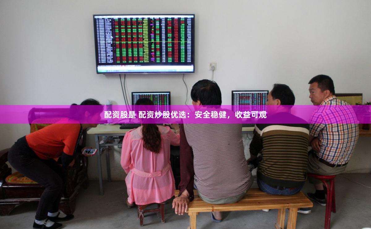 配资股是 配资炒股优选：安全稳健，收益可观