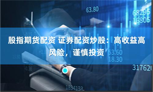 股指期货配资 证券配资炒股：高收益高风险，谨慎投资