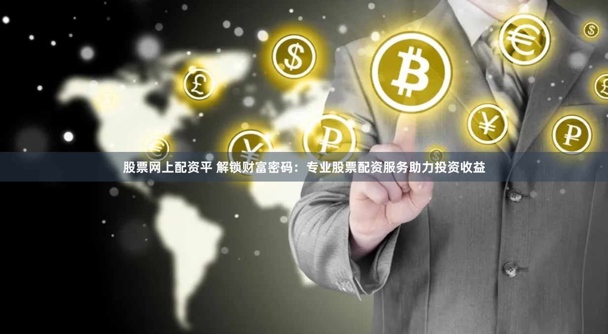 股票网上配资平 解锁财富密码：专业股票配资服务助力投资收益