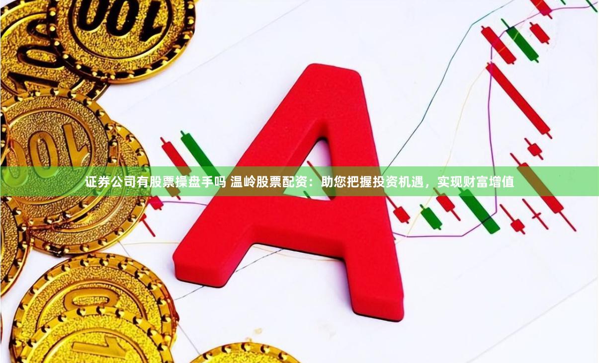 证券公司有股票操盘手吗 温岭股票配资：助您把握投资机遇，实现财富增值